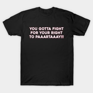 You Gotta Fight For Your Right To Paaartaaay T-Shirt